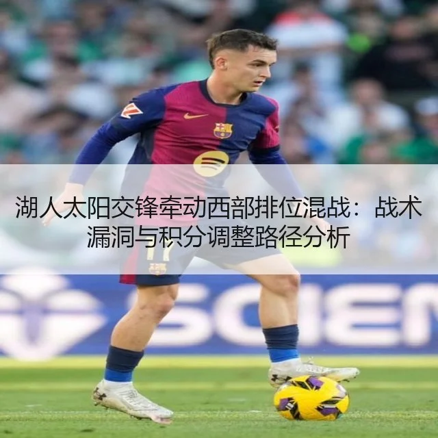 湖人太阳交锋牵动西部排位混战:战术漏洞与积分调整路径分析