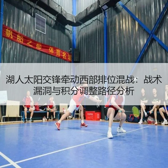 湖人太阳交锋牵动西部排位混战：战术漏洞与积分调整路径分析